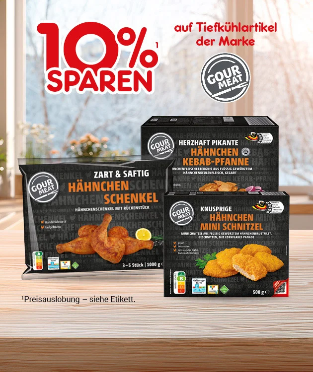 Diese Grafik zeigt vor einem hellen, unscharfen K&uuml;chenhintergrund den Hinweis &bdquo;10 % sparen&sup1; auf Tiefk&uuml;hlartikel der Marke Gourmet Meat&ldquo;. Darunter sind mehrere Tiefk&uuml;hlprodukte der Marke Gourmet Meat abgebildet, darunter H&auml;hnchen-Kebab-Pfanne, H&auml;hnchen-Geschnetzeltes und H&auml;hnchen-Mini-Schnitzel. Unten steht der Hinweis &bdquo;&sup1;Preisauslobung &ndash; siehe Etikett.&ldquo; Unten in der Mitte l&auml;dt ein Button mit der Aufschrift &bdquo;Weitere Sparangebote entdecken&ldquo; zum Klicken ein.
