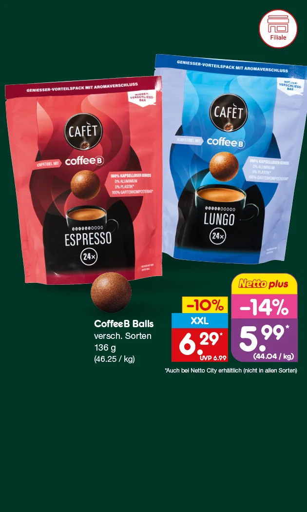 Diese Grafik zeigt auf dunkelgr&uuml;nem Hintergrund zwei Beutel &bdquo;Caf&egrave;t coffeeB Balls&ldquo;: links die Sorte Espresso in Rot und rechts die Sorte Lungo in Blau, jeweils mit Kaffeetasse und schwebenden Kaffeekugeln; auf beiden Packungen steht &bdquo;vierundzwanzig Mal&ldquo;. Rechts daneben steht &bdquo;CoffeeB Balls, verschiedene Sorten, einhundertsechsunddrei&szlig;ig Gramm, sechsundvierzig Euro f&uuml;nfundzwanzig pro Kilogramm&ldquo;. Unten rechts sind zwei Preishinweise zu sehen: &bdquo;minus zehn Prozent XXL, sechs Euro neunundzwanzig statt sechs Euro neunundneunzig&ldquo; sowie &bdquo;mit der Netto plus App minus vierzehn Prozent, f&uuml;nf Euro neunundneunzig mit einem Sternchen, vierundvierzig Euro vier Cent pro Kilogramm&ldquo;. Der Sternchentext lautet: &bdquo;Auch bei Netto City erh&auml;ltlich, nicht in allen Sorten&ldquo;. Unten befindet sich ein wei&szlig;er Button mit roter Schrift &bdquo;Weitere Angebote entdecken&ldquo;, der zum Klicken einl&auml;dt.