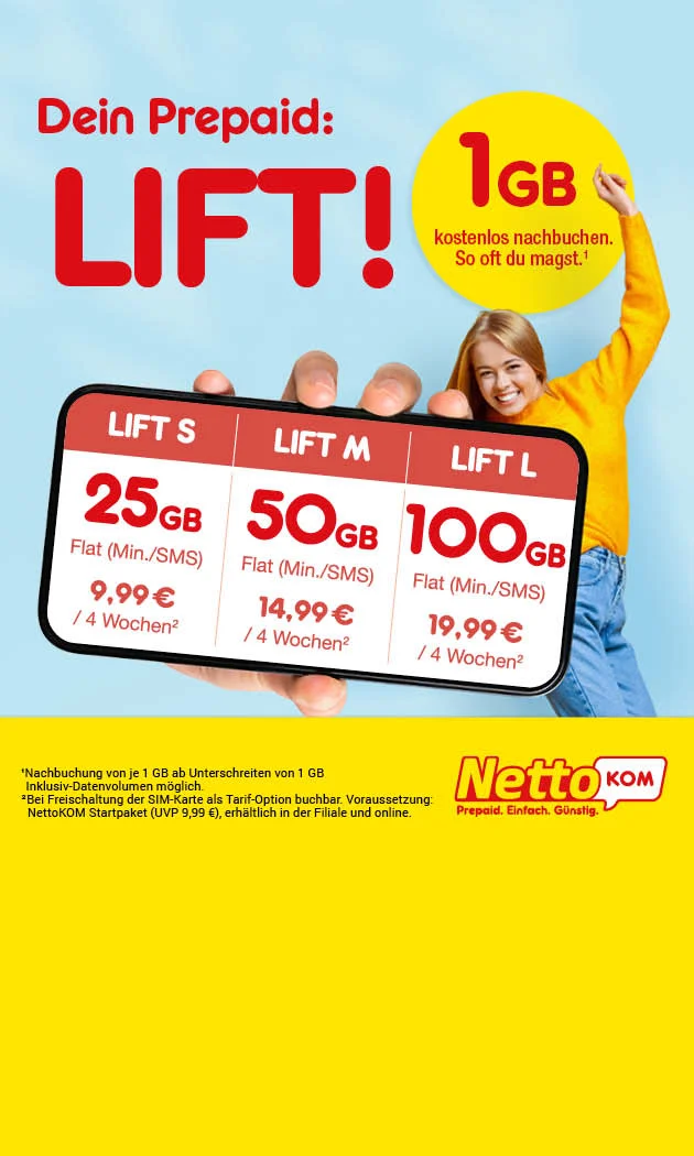 Man sieht eine hellblaue und gelbe NettoKOM-Werbegrafik mit einer Frau im gelben Pullover und einer Hand mit Smartphone. Darauf steht Dein Prepaid LIFT, ein Gigabyte kostenlos nachbuchen, so oft du willst. Gezeigt werden LIFT S mit f&uuml;nfundzwanzig Gigabyte f&uuml;r neun Euro neunundneunzig, LIFT M mit f&uuml;nfzig Gigabyte f&uuml;r vierzehn Euro neunundneunzig und LIFT L mit hundert Gigabyte f&uuml;r neunzehn Euro neunundneunzig, jeweils f&uuml;r vier Wochen. Unten stehen NettoKOM Prepaid. Einfach. G&uuml;nstig. sowie der Button Hier mehr erfahren. Im Sternchentext stehen Freischaltung, Startpaket und Nachbuchungsbedingungen.