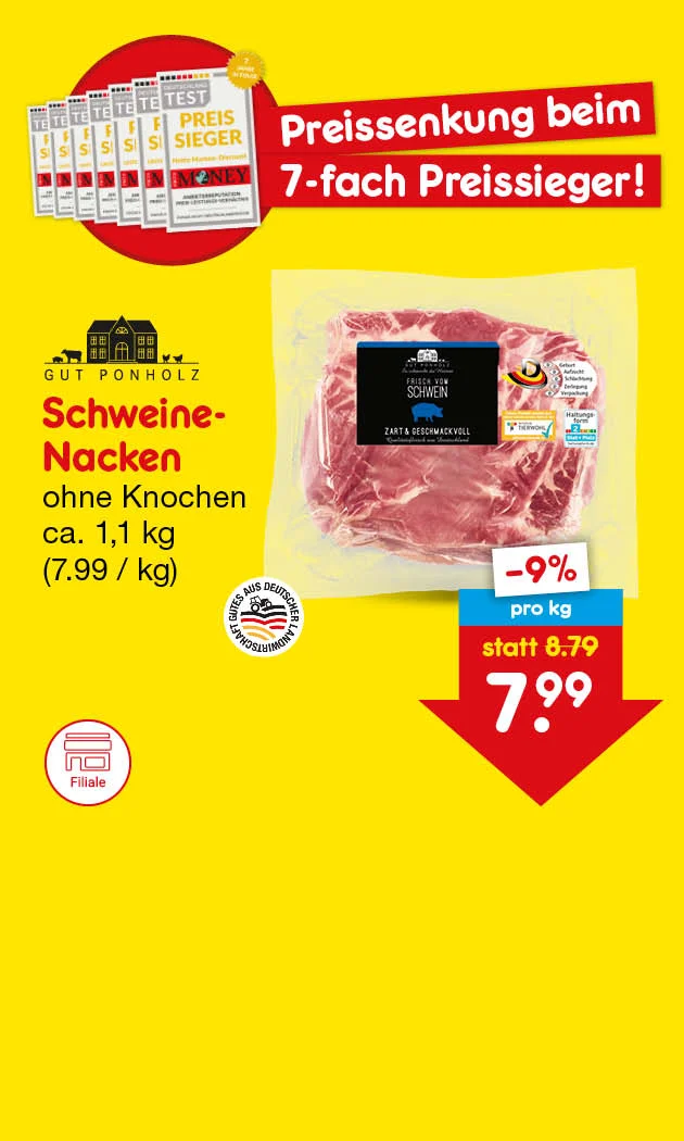 Diese Grafik zeigt auf gelbem Hintergrund eine Werbegrafik f&uuml;r Schweine-Nacken ohne Knochen. Oben links sind mehrere &bdquo;Test&ldquo;-Hefte mit dem Hinweis &bdquo;Preis Sieger&ldquo; sowie ein goldener Kreis mit &bdquo;sieben Mal Preis Sieger&ldquo; zu sehen. Daneben steht in roten Balken: &bdquo;Preissenkung beim siebenfachen Preissieger!&ldquo;. In der Mitte ist eine verpackte Fleischware abgebildet. Links unten stehen das Logo &bdquo;Gut Ponholz&ldquo;, das Siegel &bdquo;Fleisch aus deutscher Landwirtschaft&ldquo; sowie die Produktangabe &bdquo;Schweine-Nacken ohne Knochen, circa ein Komma ein Kilogramm&ldquo; und in Klammern &bdquo;sieben Euro neunundneunzig je Kilogramm&ldquo;. Rechts daneben zeigt ein Preisschild &bdquo;minus neun Prozent&ldquo;, &bdquo;pro Kilogramm&ldquo;, &bdquo;statt acht Euro neunundsiebzig&ldquo; jetzt &bdquo;sieben Euro neunundneunzig&ldquo;. Der wei&szlig;e Button mit rotem Rand "Weitere preisgesenkte Artikel entdecken" l&auml;dt zum Klicken ein.
