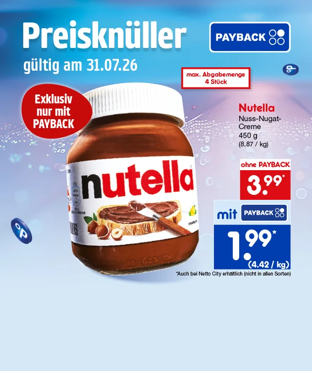 Auf dem Bild sieht man eine hellblaue PAYBACK-Werbegrafik mit schwebenden Punkten, einem Glas Nutella und dem Hinweis Preiskn&uuml;ller g&uuml;ltig am einunddrei&szlig;igsten Juli zweitausendsechsundzwanzig. In einem roten Kreis steht exklusiv nur mit PAYBACK. Beworben wird Nutella Nuss-Nugat-Creme mit vierhundertf&uuml;nfzig Gramm. Angegeben sind ohne PAYBACK drei Euro neunundneunzig und mit PAYBACK ein Euro neunundneunzig, dazu Kilogrammpreise von vier Euro siebenundachtzig und vier Euro zweiundvierzig. Oben steht maximale Abgabemenge vier St&uuml;ck. Unten sieht man den Button Hier mehr erfahren und den Sternchentext, dass der Artikel auch bei Netto City erh&auml;ltlich ist, jedoch nicht in allen Filialen.