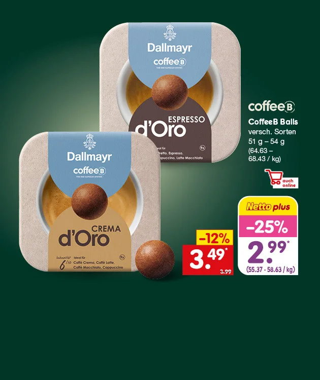 Diese Grafik zeigt auf dunkelgr&uuml;nem Hintergrund zwei Packungen Dallmayr coffeeB, vorne &bdquo;d&rsquo;oro Crema&ldquo; und hinten &bdquo;d&rsquo;oro Espresso&ldquo;, dazu drei Kaffeekugeln. Rechts stehen die Hinweise &bdquo;coffeeB&ldquo;, &bdquo;Coffee Balls&ldquo;, &bdquo;verschiedene Sorten&ldquo;, &bdquo;einundf&uuml;nfzig Gramm bis vierundf&uuml;nfzig Gramm&ldquo; sowie &bdquo;vierundsechzig Euro dreiundsechzig bis achtundsechzig Euro dreiundvierzig pro Kilogramm&ldquo;, daneben ein Symbol mit Einkaufswagen und dem Hinweis &bdquo;auch online&ldquo;. Unten rechts ist ein Netto-plus-Preisschild mit &bdquo;minus f&uuml;nfundzwanzig Prozent&ldquo;, dem Preis &bdquo;zwei Euro neunundneunzig&ldquo; mit Sternchen und &bdquo;f&uuml;nfundf&uuml;nfzig Euro siebenunddrei&szlig;ig bis achtundf&uuml;nfzig Euro dreiundsechzig pro Kilogramm&ldquo; zu sehen. Daneben steht ein weiteres Preisfeld mit &bdquo;minus zw&ouml;lf Prozent&ldquo;, dem Preis &bdquo;drei Euro neunundvierzig&ldquo; mit Sternchen und dem durchgestrichenen alten Preis &bdquo;drei Euro neunundneunzig&ldquo;. Der Sternchentext lautet: Auch bei Netto City erh&auml;ltlich, nicht in allen Sorten. Unten l&auml;dt ein Button mit der Aufschrift &bdquo;Weitere Angebote entdecken&ldquo; zum Klicken ein.