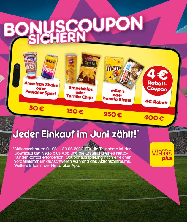Auf dem Bild sieht man eine Stadionkulisse mit pink-lila Sternform und ein gro&szlig;es Smartphone. Darauf steht &bdquo;Bonuscoupon sichern&ldquo;. Gezeigt werden American Shake oder Paulaner Spezi ab f&uuml;nfzig Euro, Stapelchips Paprika oder Tortilla Chips Nacho Cheese, Tortilla Chips dreihundert Gramm, ab einhundertf&uuml;nfzig Euro, sowie m und m&rsquo;s Peanut, einhundertf&uuml;nfzig Gramm, oder hanuta Riegel ab zweihundertf&uuml;nfzig Euro. Ab vierhundert Euro gibt es einen vier-Euro-Rabatt-Coupon. Unten steht: &bdquo;Jeder Einkauf im Juni z&auml;hlt!&ldquo; Sternchentext: Aktionszeitraum erster sechster bis drei&szlig;igster sechster zweitausendsechsundzwanzig, Teilnahme mit Netto-plus-App und Kundenkonto, weitere Infos in der App.