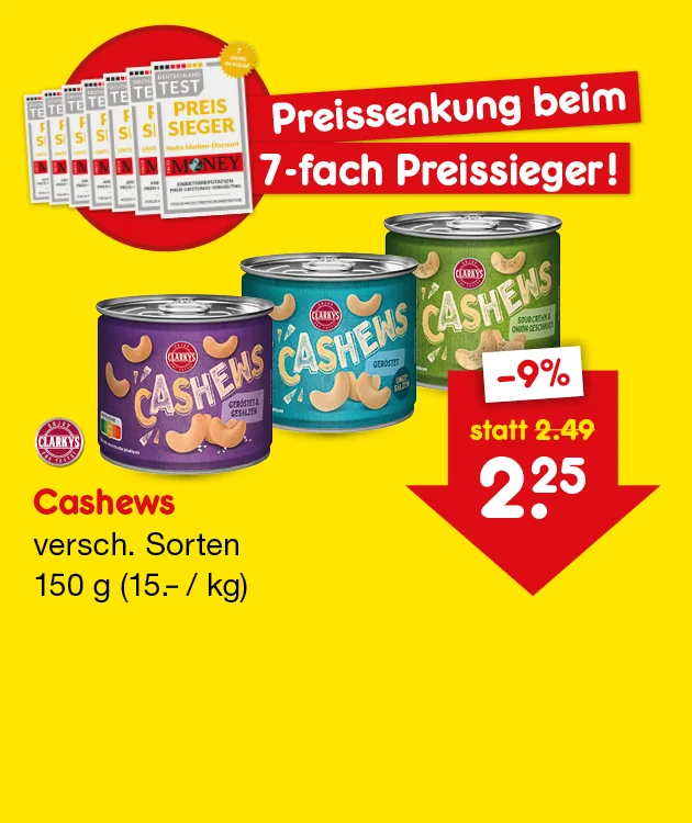 Diese Grafik zeigt auf gelbem Hintergrund Clarkys Cashews in verschiedenen Sorten. Oben links sind mehrere Testsieger-Auszeichnungen und der Hinweis &bdquo;Preissenkung beim siebenfachen Preissieger!&ldquo; zu sehen. In der Mitte sind drei Dosen Cashews abgebildet. Links unten steht: &bdquo;Cashews, verschiedene Sorten, einhundertf&uuml;nfzig Gramm, f&uuml;nfzehn Euro pro Kilogramm&ldquo;. Rechts zeigt ein roter Pfeil den reduzierten Preis mit &bdquo;minus neun Prozent&ldquo; und &bdquo;statt zwei Euro neunundvierzig jetzt zwei Euro f&uuml;nfundzwanzig&ldquo;. Unten befindet sich ein grauer Button mit der Aufschrift &bdquo;Weitere preisgesenkte Artikel&ldquo;, der zum Klicken einl&auml;dt.