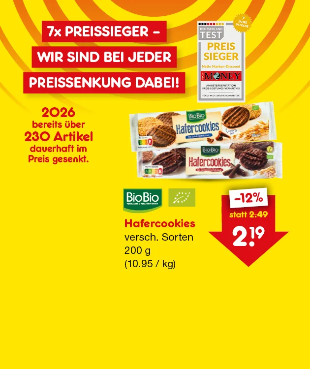 Gelbe Netto-Grafik mit Text &bdquo;siebenmal Preissieger &ndash; wir sind bei jeder Preissenkung dabei!&ldquo;. Links ein Testsiegel &bdquo;Deutschland Test: Preissieger, Netto Marken-Discount&ldquo; und ein Abzeichen &bdquo;sieben Jahre in Folge&ldquo;. Daneben: &bdquo;zweitausendsechsundzwanzig bereits &uuml;ber zweihundertdrei&szlig;ig Artikel dauerhaft im Preis gesenkt.&ldquo; Rechts zwei Packungen BioBio Hafercookies. Text: &bdquo;BioBio Hafercookies, verschiedene Sorten, zweihundert Gramm (zehn Euro f&uuml;nfundneunzig Cent pro Kilogramm)&ldquo;. Preispfeil nach unten: &bdquo;minus zw&ouml;lf Prozent, statt zwei Euro neunundvierzig, zwei Euro neunzehn&ldquo;. Unten ein Button &bdquo;Weitere preisgesenkte Artikel&ldquo; l&auml;dt zum Klicken ein.