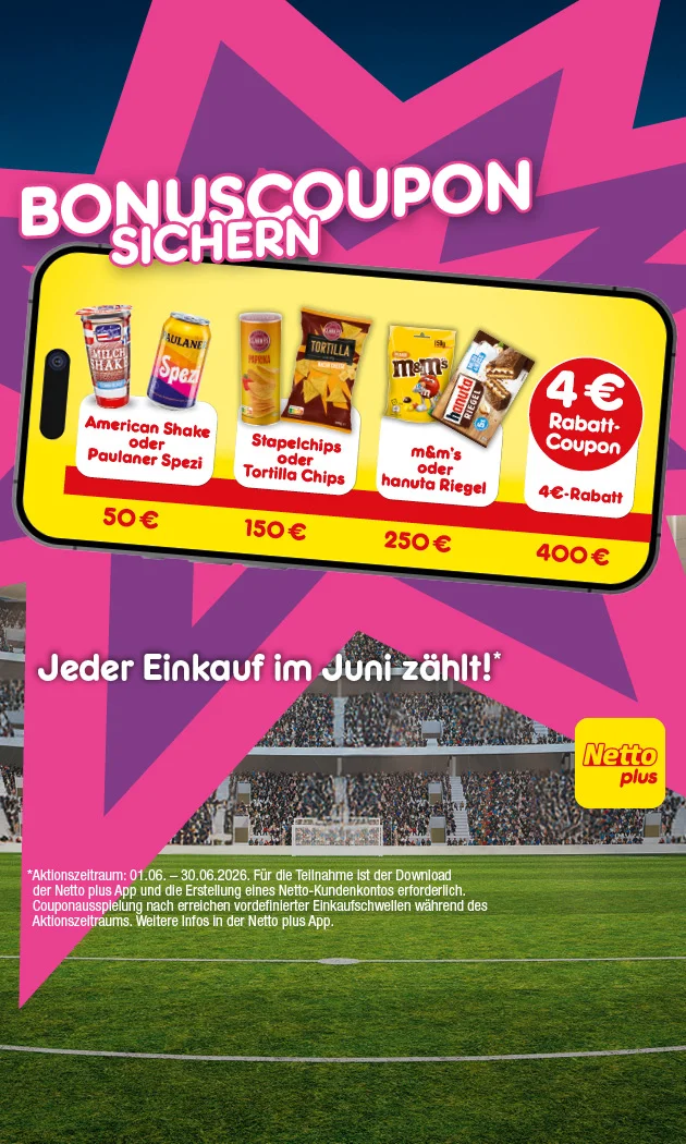 Auf dem Bild sieht man eine Stadionkulisse mit pink-lila Sternform und ein gro&szlig;es Smartphone. Darauf steht &bdquo;Bonuscoupon sichern&ldquo;. Gezeigt werden American Shake oder Paulaner Spezi ab f&uuml;nfzig Euro, Stapelchips Paprika oder Tortilla Chips Nacho Cheese, Tortilla Chips dreihundert Gramm, ab einhundertf&uuml;nfzig Euro, sowie m und m&rsquo;s Peanut, einhundertf&uuml;nfzig Gramm, oder hanuta Riegel ab zweihundertf&uuml;nfzig Euro. Ab vierhundert Euro gibt es einen vier-Euro-Rabatt-Coupon. Unten steht: &bdquo;Jeder Einkauf im Juni z&auml;hlt!&ldquo; Sternchentext: Aktionszeitraum erster sechster bis drei&szlig;igster sechster zweitausendsechsundzwanzig, Teilnahme mit Netto-plus-App und Kundenkonto, weitere Infos in der App.