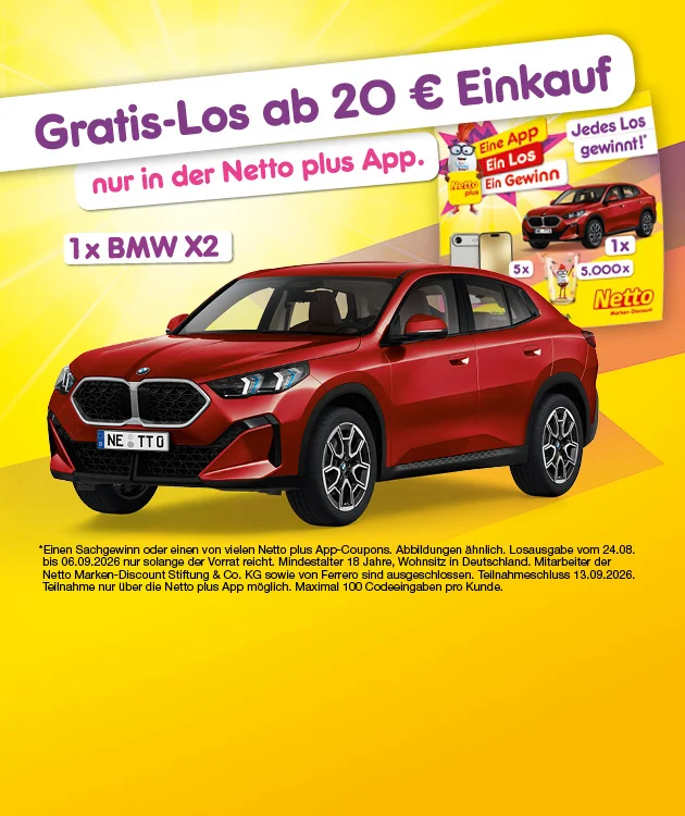 Diese Grafik zeigt auf gelbem Hintergrund die Netto plus App-Aktion mit den Texten &bdquo;Gratis-Los ab zwanzig Euro Einkauf&ldquo; und &bdquo;nur in der Netto plus App&ldquo;; zu sehen sind ein roter BMW X zwei als Hauptgewinn, ein Gewinnlos mit &bdquo;Eine App. Ein Los. Ein Gewinn&ldquo; und &bdquo;Jedes Los gewinnt!&ldquo;, dazu der Hinweis auf einmal BMW X zwei, f&uuml;nfmal ein Smartphone, f&uuml;nftausend weitere Gewinne und viele Netto plus App-Coupons, dargestellt unter anderem mit jungem Spinat und Camembert. Im Kleingedruckten stehen Hinweise auf Sachgewinne oder Coupons, Abbildungen &auml;hnlich, Losausgabe vom vierundzwanzigsten August bis zum sechsten September zweitausendsechsundzwanzig nur solange der Vorrat reicht, Mindestalter achtzehn Jahre, Wohnsitz in Deutschland, Ausschluss von Mitarbeitenden der Netto Marken-Discount Stiftung und Co. KG sowie von Ferrero, Teilnahmeschluss am dreizehnten September zweitausendsechsundzwanzig, Teilnahme nur &uuml;ber die Netto plus App und maximal einhundert Codeeingaben pro Kunde; unten rechts l&auml;dt ein Button mit der Aufschrift &bdquo;Jetzt Netto plus App downloaden&ldquo; zum Klicken ein.