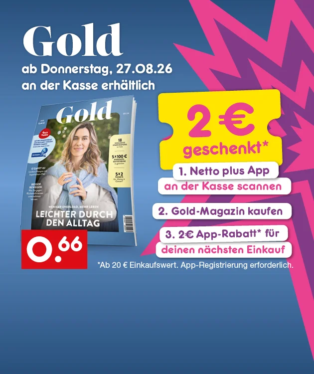 Diese Grafik zeigt auf blauem Hintergrund das Magazin Gold mit dem Hinweis ab Donnerstag, siebenundzwanzigsten August zweitausendsechsundzwanzig an der Kasse erh&auml;ltlich. Auf dem Heftcover ist eine freundlich l&auml;chelnde Frau mit schulterlangem, welligem, blondem Haar zu sehen. Sie tr&auml;gt einen wei&szlig;en Pullover und um ihre Schultern einen weiteren blauen Pullover. Unten links steht der Preis sechsundsechzig Cent. Rechts befindet sich ein gelbes Aktionsfeld mit zwei Euro geschenkt sowie den Schritten erstens Netto plus App an der Kasse scannen, zweitens Gold-Magazin kaufen, drittens zwei Euro App-Rabatt f&uuml;r deinen n&auml;chsten Einkauf. Darunter steht der Hinweis ab zwanzig Euro Einkaufswert, App-Registrierung erforderlich. Unten befindet sich ein Button mit der Aufschrift Blick ins Heft, der zum Klicken einl&auml;dt.