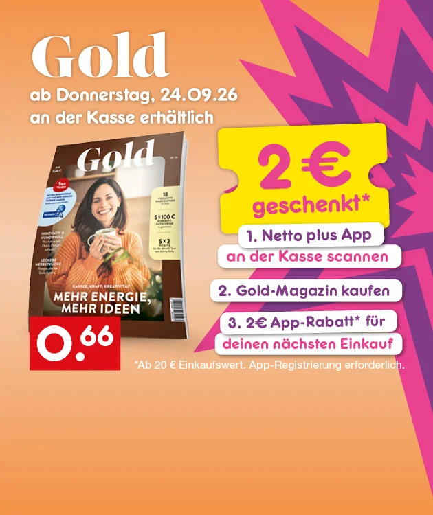 Diese Grafik zeigt auf beigefarbenem Hintergrund das Magazin &bdquo;Gold&ldquo; mit dem Hinweis &bdquo;ab Donnerstag, vierundzwanzigster September zweitausendsechsundzwanzig an der Kasse erh&auml;ltlich&ldquo;. Rechts steht auf einer gelben Karte &bdquo;zwei Euro geschenkt&ldquo; sowie die Schritte &bdquo;erstens: Netto plus App an der Kasse scannen&ldquo;, &bdquo;zweitens: Gold-Magazin kaufen&ldquo; und &bdquo;drittens: zwei Euro App-Rabatt f&uuml;r deinen n&auml;chsten Einkauf&ldquo;. Darunter steht der Hinweis &bdquo;ab zwanzig Euro Einkaufswert. App-Registrierung erforderlich&ldquo;. Auf dem Heft ist ein Titelbild mit einer Frau, die strahlend eine Kaffeetasse in den H&auml;nden h&auml;lt, zu sehen. Unten links befindet sich ein Symbol mit der Aufschrift &bdquo;Filiale&ldquo;, unten mittig ein rotes Preisfeld mit sechsundsechzig Cent und unten rechts ein Button mit der Aufschrift &bdquo;Blick ins Heft&ldquo;, der zum Klicken einl&auml;dt.