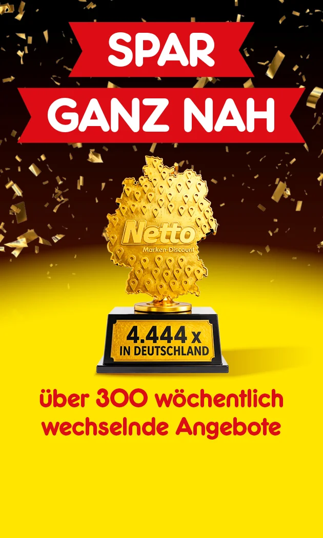 Diese Grafik zeigt auf gelbem Hintergrund mit goldener Konfetti-Dekoration oben links eine goldene Netto-Troph&auml;e in Form Deutschlands mit Netto-Marken-Discount-Logo und dem Sockeltext &bdquo;viertausendvierhundertvierundvierzigmal in Deutschland&ldquo;, daneben rote Banner mit den wei&szlig;en Schriftz&uuml;gen &bdquo;Spar&ldquo; und &bdquo;Ganz nah&ldquo; sowie den Hinweis &bdquo;&uuml;ber dreihundert w&ouml;chentlich wechselnde Angebote&ldquo;; unten rechts befindet sich ein Button mit der Aufschrift &bdquo;Jetzt Angebote entdecken&ldquo;, der zum Klicken einl&auml;dt.