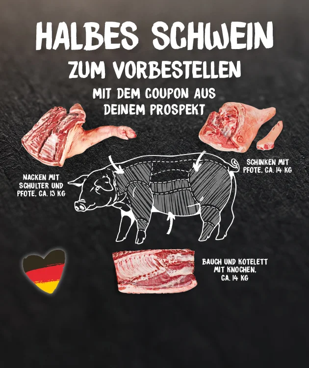 Grafik mit dunklem, strukturiertem Hintergrund. Oben in gro&szlig;en wei&szlig;en Buchstaben steht: &bdquo;Halbes Schwein zum Vorbestellen&ldquo;. Links darunter ein Herz in den Farben der deutschen Flagge (schwarz, rot, gelb). Daneben der Text: &bdquo;Mit dem Coupon aus deinem Prospekt&ldquo;. In der Mitte eine gezeichnete Silhouette eines Schweins mit wei&szlig;en Linien, die verschiedene Fleischteile markieren. Um das Schwein herum sind vier verschiedene Fleischst&uuml;cke abgebildet. Unten mittig ein wei&szlig;er Button mit rotem Rand und Text: &bdquo;Hier mehr erfahren&ldquo;, der zum Klicken einl&auml;dt.