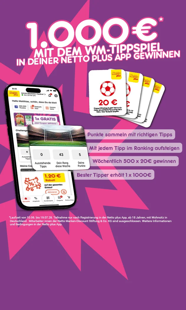 Diese Grafik zeigt ein Smartphone mit einer ge&ouml;ffneten Netto-Plus-App vor violettem Hintergrund, dar&uuml;ber gro&szlig; die Gewinnsumme &bdquo;eintausend Euro&ldquo; und den Text &bdquo;Mit dem WM-Tippspiel in deiner Netto Plus App gewinnen&ldquo;. Daneben stehen die Hinweise &bdquo;Punkte sammeln mit richtigen Tipps&ldquo;, &bdquo;Mit jedem Tipp im Ranking aufsteigen&ldquo;, &bdquo;W&ouml;chentlich f&uuml;nfhundert mal zwanzig Euro gewinnen&ldquo; und &bdquo;Bester Tipper erh&auml;lt ein mal eintausend Euro&ldquo;. Auf dem Smartphone ist zus&auml;tzlich eine Spielansicht mit null ausstehenden Tipps, Rang dreiundvierzig in dieser Woche und f&uuml;nf Punkten zu sehen. Rechts unten sind mehrere Karten mit Fu&szlig;ballsymbol und zwanzig Euro abgebildet. Unten steht ein Teilnahmehinweis mit Zeitraum vom zehnten Juni bis neunzehnten Juli sowie weiteren Bedingungen. Ganz unten befindet sich ein Button mit der Aufschrift &bdquo;Jetzt Netto plus App downloaden&ldquo;, der zum Klicken einl&auml;dt.