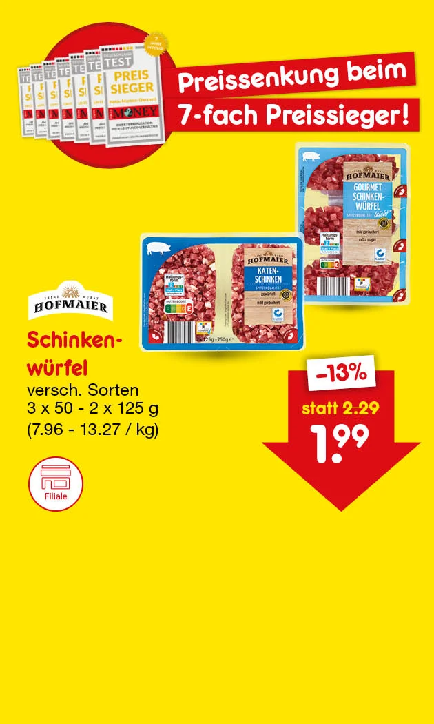 Diese Grafik zeigt auf gelbem Hintergrund die Preissenkung beim siebenfachen Testsieger: Hofmaier Schinkenw&uuml;rfel in verschiedenen Sorten, erh&auml;ltlich in Packungen zu dreimal f&uuml;nfzig Gramm oder zweimal einhundertf&uuml;nfundzwanzig Gramm, f&uuml;r einen Euro neunundneunzig statt zwei Euro neunundzwanzig, eine Reduzierung um dreizehn Prozent. Der Kilopreis liegt zwischen sieben Euro sechsundneunzig und dreizehn Euro siebenundzwanzig. Unten l&auml;dt ein Button mit der Aufschrift &bdquo;Weitere preisgesenkte Artikel&ldquo; zum Klicken ein.