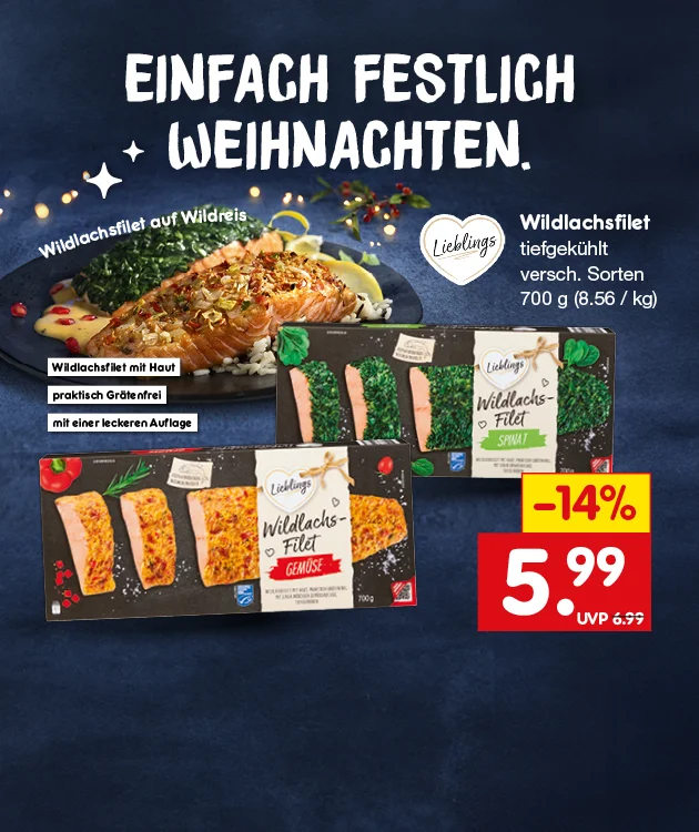Die Grafik zeigt einen festlich gedeckten Teller mit Wildlachsfilet auf Wildreis, Spinat und heller Sauce, garniert mit roten Beeren und Kr&auml;utern. Im Vordergrund sind zwei Verpackungen des Lieblings Wildlachs-Filets abgebildet, Sorten &bdquo;Spinat&ldquo; und &bdquo;Gem&uuml;se&ldquo;, jeweils siebenhundert Gramm. Links oben steht in gro&szlig;en wei&szlig;en Buchstaben: &bdquo;Einfach festlich Weihnachten&ldquo;, umgeben von wei&szlig;en Sternen und Lichtern. Rechts daneben sind drei Textfelder: &bdquo;Wildlachsfilet mit Haut&ldquo;, &bdquo;praktisch gr&auml;tenfrei&ldquo; und &bdquo;mit einer leckeren Auflage&ldquo;. Daneben das Lieblings-Logo und die Produktbeschreibung: &bdquo;Wildlachsfilet tiefgek&uuml;hlt, verschiedene Sorten, siebenhundert Gramm (acht Euro sechsundf&uuml;nfzig Cent pro Kilogramm)&ldquo;. Ein rotes Feld weist auf vierzehn Prozent Rabatt hin. Der Angebotspreis betr&auml;gt f&uuml;nf Euro neunundneunzig, der alte Preis sechs Euro neunundneunzig ist durchgestrichen. Unten rechts befindet sich ein gelber Pfeil mit dem Hinweis &bdquo;Weitere Angebote entdecken&ldquo;, der zum Klicken einl&auml;dt. Unten links ist ein Symbol f&uuml;r die Filiale zu sehen.