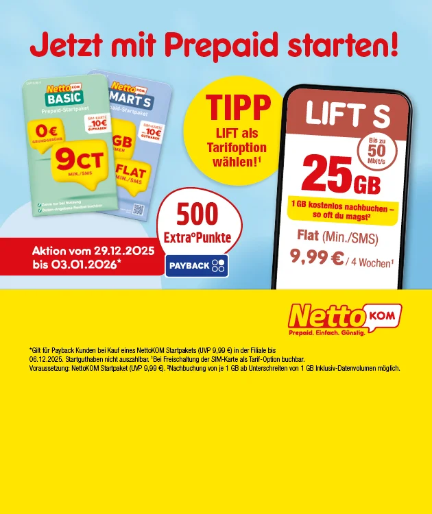 Grafik mit gelbem und blauem Hintergrund. Oben links steht "Jetzt mit Prepaid starten!", daneben ein gelber Kreis mit "Tipp: Lift als Tarifoption w&auml;hlen!". Darunter ein roter Kreis mit "F&uuml;nfhundert Extra Punkte" und Payback-Logo sowie ein rotes Feld mit "Aktion vom neunundzwanzigsten Dezember zweitausendf&uuml;nfundzwanzig bis dritten Januar zweitausendsechsundzwanzig". In der Mitte sind drei SIM-Karten abgebildet: Basic, Smarts und Flat. Rechts ein gro&szlig;es Smartphone mit dem Tarif "Lift S", "f&uuml;nfundzwanzig Gigabyte", "bis zu f&uuml;nfzig Megabit pro Sekunde", "ein Gigabyte kostenlos nachbuchen &ndash; so oft du magst", "Flat f&uuml;r Minuten und SMS neun Euro neunundneunzig f&uuml;r vier Wochen". Unten rechts das NettoKOM Logo. Unten mittig ein wei&szlig;er Button mit rotem Rand und der Aufschrift "Hier mehr erfahren", der zum Klicken einl&auml;dt.Am unteren Rand steht der Hinweistext: "Gilt f&uuml;r Payback Kunden bei Kauf eines NettoKOM Startpakets (UVP neun Euro neunundneunzig) in der Filiale bis dritten Januar zweitausendsechsundzwanzig. Startguthaben nicht auszahlbar. Bei Freischaltung der SIM-Karte ist Tarif-Option buchbar. Voraussetzung: NettoKOM Startpaket (UVP neun Euro neunundneunzig), Nachbuchung von ein Gigabyte bei Unterschreiten von einem Gigabyte inklusive Datenvolumen m&ouml;glich."