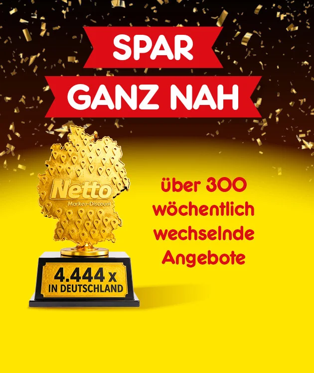 Diese Grafik zeigt auf gelbem Hintergrund mit goldener Konfetti-Dekoration oben links eine goldene Netto-Troph&auml;e in Form Deutschlands mit Netto-Marken-Discount-Logo und dem Sockeltext &bdquo;viertausendvierhundertvierundvierzigmal in Deutschland&ldquo;, daneben rote Banner mit den wei&szlig;en Schriftz&uuml;gen &bdquo;Spar&ldquo; und &bdquo;Ganz nah&ldquo; sowie den Hinweis &bdquo;&uuml;ber dreihundert w&ouml;chentlich wechselnde Angebote&ldquo;; unten rechts befindet sich ein Button mit der Aufschrift &bdquo;Jetzt Angebote entdecken&ldquo;, der zum Klicken einl&auml;dt.
