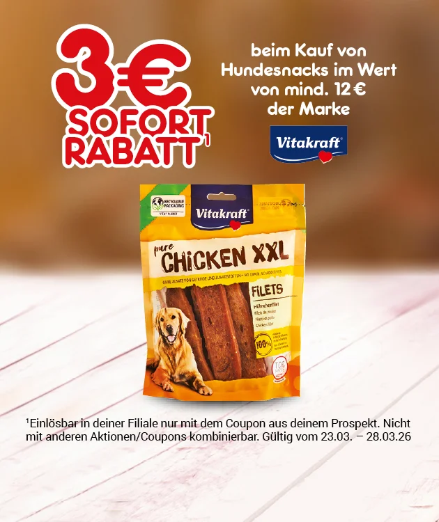 Motiv mit dem Text &bdquo;drei Euro Sofort-Rabatt beim Kauf Hundesnacks im Wert von mind. zw&ouml;lf Euro der Marke Vitakraft&ldquo;. Abgebildet ist eine Packung &bdquo;Vitakraft&ldquo; Hundesnack &bdquo;Chicken XXl&ldquo;. Unten ein Sternchentext mit Coupon-/Aktionshinweisen (Einl&ouml;sung in deiner Filiale nur mit Coupon aus dem Prospekt; nicht mit anderen Aktionen/Coupons kombinierbar; g&uuml;ltig vom dreiundzwanzigesten dritten bis achtundzwanzigsten dritten zweitausendsechsundzwanzig. Unten ein Button &bdquo;Weitere Sparangebote entdecken&ldquo;; der Button l&auml;dt zum Klicken ein.